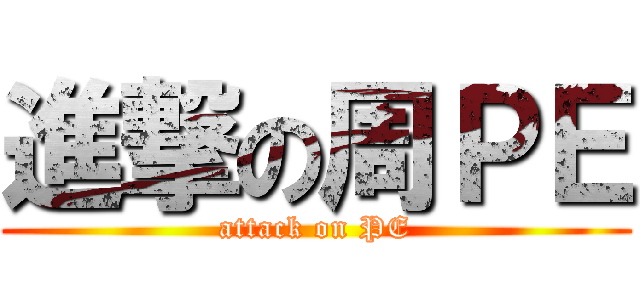 進撃の周ＰＥ (attack on PE)