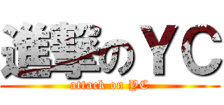 進撃のＹＣ (attack on YC)