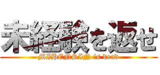 未経験を返せ (MIHENSIN is dead)