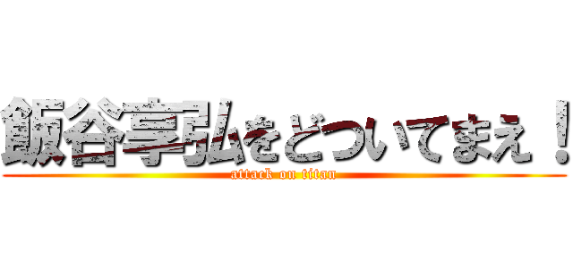 飯谷享弘をどついてまえ！ (attack on titan)