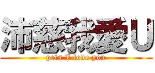沛慈我愛Ｕ (pets I love you)