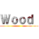 Ｗｏｏｄ  ()