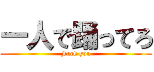 一人で踊ってろ (Fuck you)