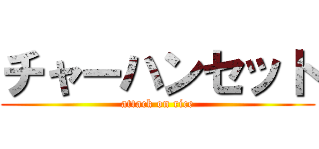 チャーハンセット (attack on rice)