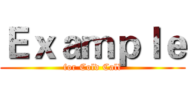 Ｅｘａｍｐｌｅ (for Cold Call)