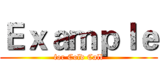 Ｅｘａｍｐｌｅ (for Cold Call)
