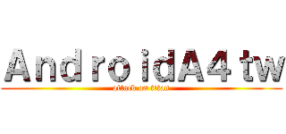 ＡｎｄｒｏｉｄＡ４ｔｗ (attack on titan)