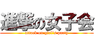 進撃の女子会 (attack on girl's party)
