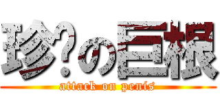 珍擊の巨根 (attack on penis)
