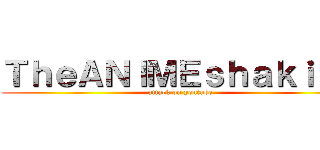 ＴｈｅＡＮＩＭＥｓｈａｋｉｎｇ (attack on youtube)