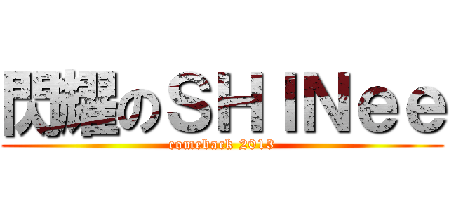 閃耀のＳＨＩＮｅｅ (comeback 2013)