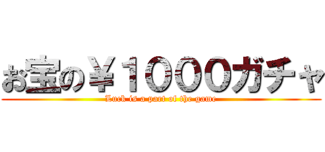お宝の￥１０００ガチャ (Luck is a part of the game)