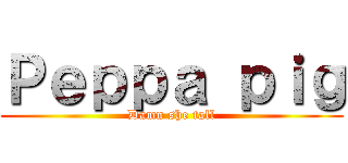 Ｐｅｐｐａ ｐｉｇ (Damn she tall)