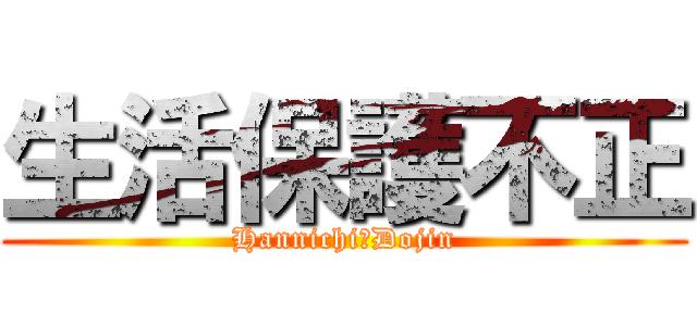 生活保護不正 (Hannichi−Dojin)