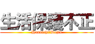 生活保護不正 (Hannichi−Dojin)