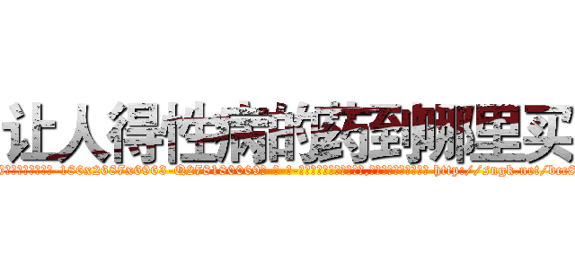 让人得性病的药到哪里买 (让人得性病的药到哪里买【电-186x2687x6963-Q278180069元-吉-药-业】我们做的是长期生意,靠的是老客户长期支持 http://sngk.net/bcc8X2
)