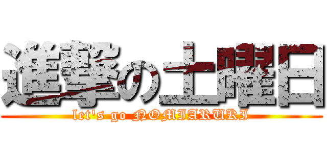 進撃の土曜日 (let\'s go NOMIARUKI)