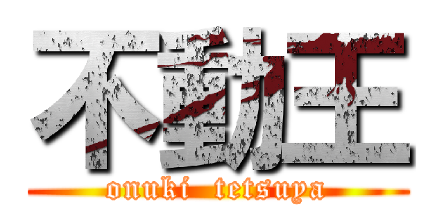 不動王 (onuki  tetsuya)