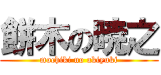 餅木の暁之 (mochiki no akiyuki)