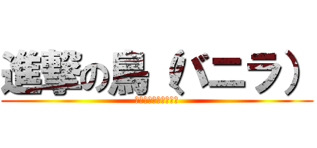 進撃の鳥（バニラ） (〜イルーナ復活序章〜)