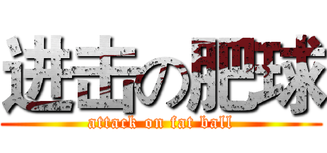 进击の肥球 (attack on fat ball)