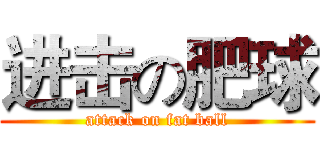 进击の肥球 (attack on fat ball)
