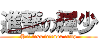 進撃の輝少 (Hui less friends camp)