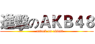 進擊のＡＫＢ４８ (     attack on akb48)