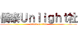 僑泰Ｕｎｌｉｇｈｔ社 (attack on titan)