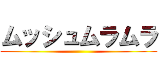 ムッシュムラムラ ()