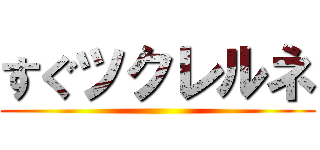 すぐツクレルネ ()