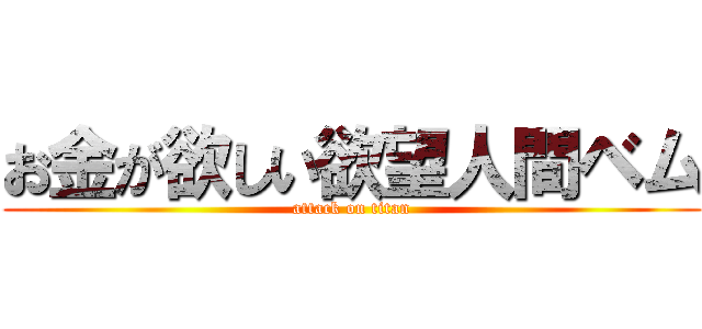 お金が欲しい欲望人間ベム (attack on titan)