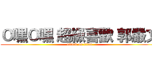 Ｏ嘿Ｏ嘿 超級喜歡 郭嚴文 (attack on titan)