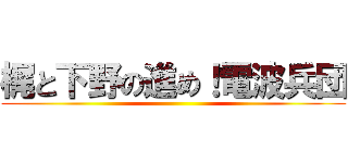 梶と下野の進め！電波兵団 ()