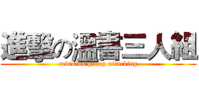 進擊の溫書三人組 (revision group attacking)