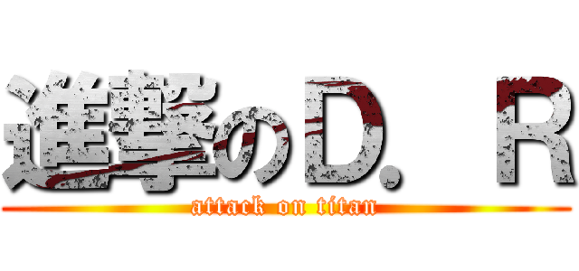 進撃のＤ．Ｒ (attack on titan)