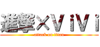 進撃×ＶｉＶｉ (attack on titan)