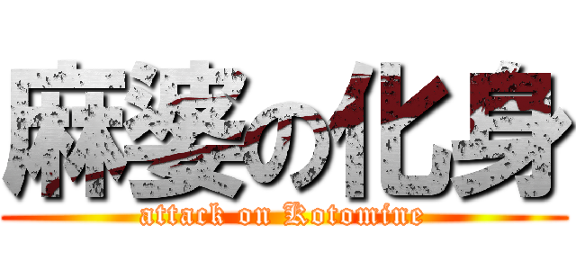 麻婆の化身 (attack on Kotomine)