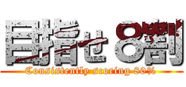 目指せ８割 (Consistently scoring 80%)