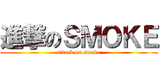 進撃のＳＭＯＫＥ (attack on smoke)