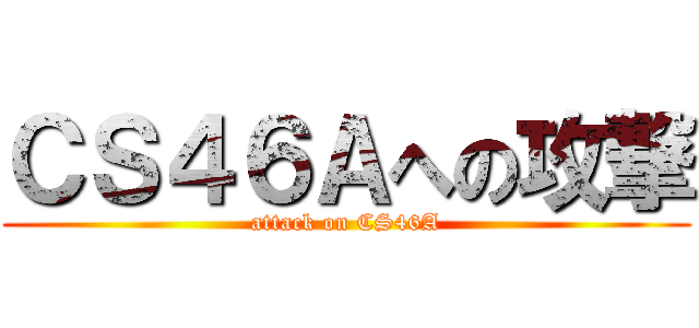 ＣＳ４６Ａへの攻撃 (attack on CS46A)