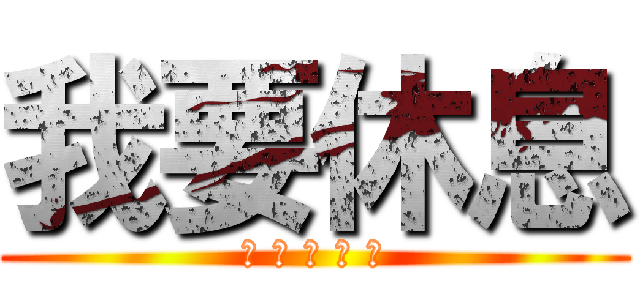 我要休息 (? ? ? ? ?)