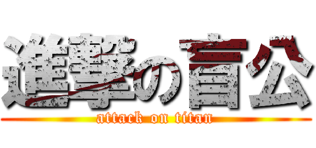 進撃の盲公 (attack on titan)