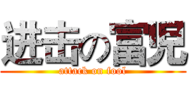 进击の富児 (attack on fool)