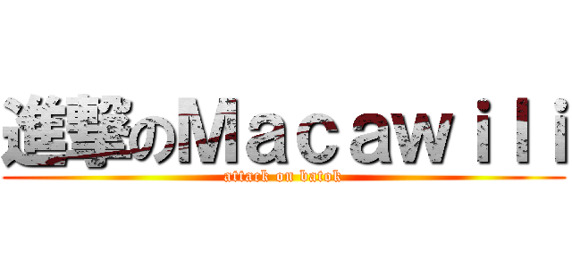 進撃のＭａｃａｗｉｌｉ (attack on batok)