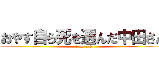 おやす自ら死を選んだ中田さん (oh my god)