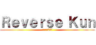 Ｒｅｖｅｒｓｅ Ｋｕｎ (リバースTV)