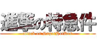 進撃の特急件 (attack on SuperHotRun)