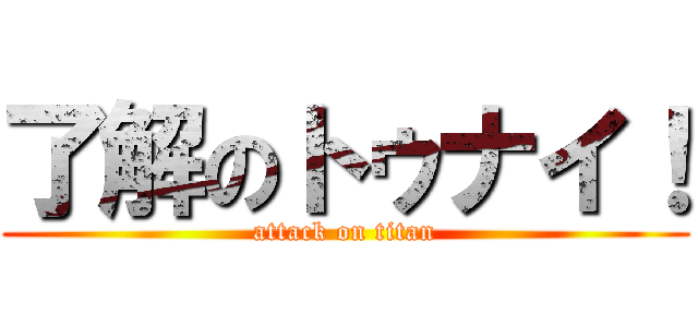 了解のトゥナイ！ (attack on titan)