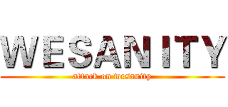 ＷＥＳＡＮＩＴＹ (attack on wesanity)